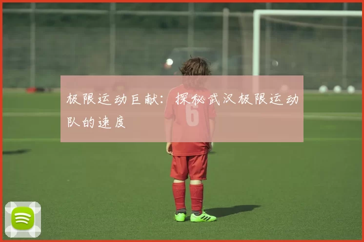 极限运动巨献：探秘武汉极限运动队的速度