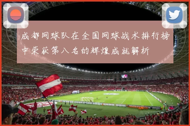 成都网球队在全国网球战术排行榜中荣获第八名的辉煌成就解析