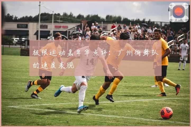 极限运动嘉年华点评：广州街舞队的速度表现