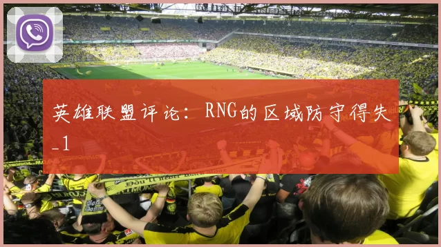 英雄联盟评论：RNG的区域防守得失_1