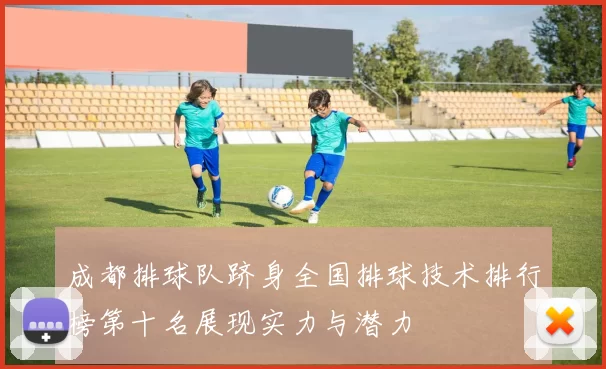 成都排球队跻身全国排球技术排行榜第十名展现实力与潜力