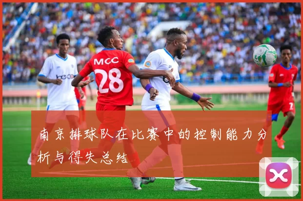 南京排球队在比赛中的控制能力分析与得失总结