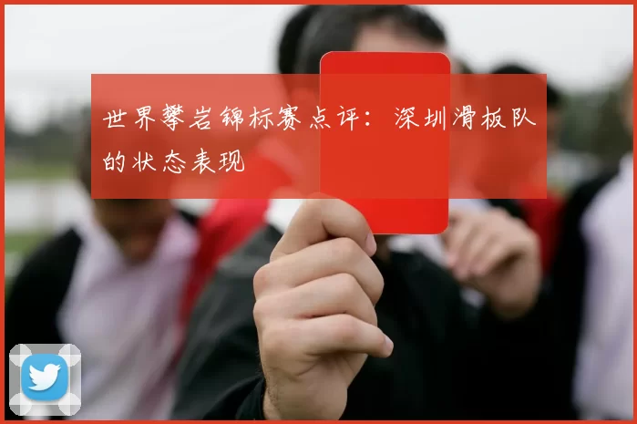 世界攀岩锦标赛点评：深圳滑板队的状态表现