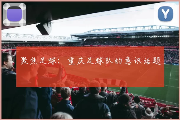 聚焦足球：重庆足球队的意识话题