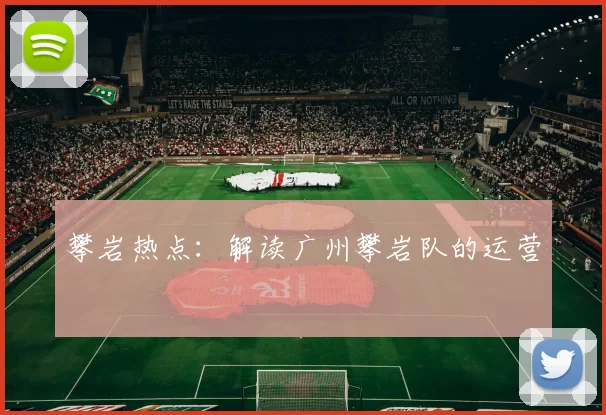 攀岩热点：解读广州攀岩队的运营