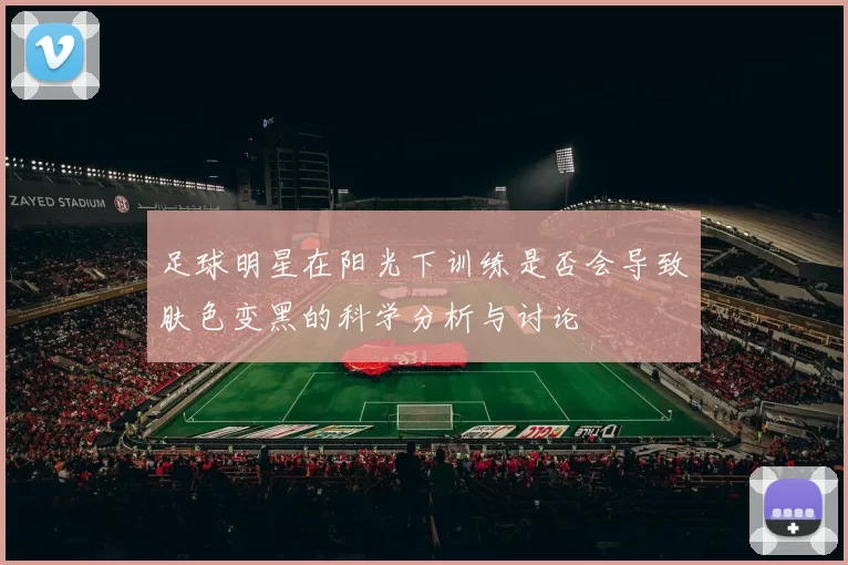 足球明星在阳光下训练是否会导致肤色变黑的科学分析与讨论