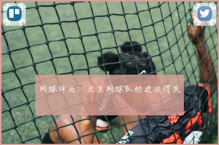 网球评论：北京网球队的进攻得失