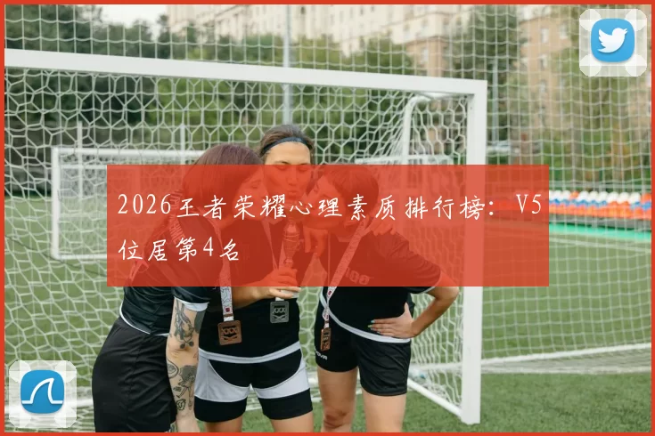 2026王者荣耀心理素质排行榜：V5位居第4名